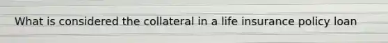 What is considered the collateral in a life insurance policy loan