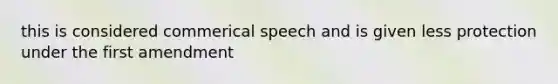 this is considered commerical speech and is given less protection under the first amendment