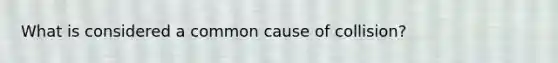 What is considered a common cause of collision?