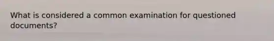 What is considered a common examination for questioned documents?