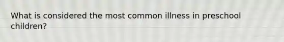 What is considered the most common illness in preschool children?