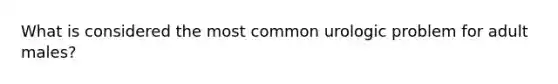 What is considered the most common urologic problem for adult males?