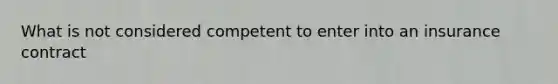 What is not considered competent to enter into an insurance contract