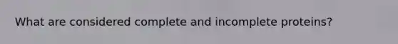 What are considered complete and incomplete proteins?