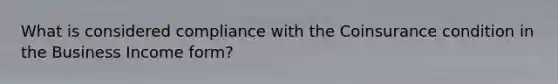 What is considered compliance with the Coinsurance condition in the Business Income form?