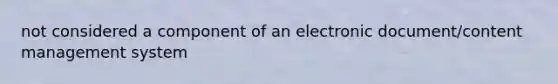 not considered a component of an electronic document/content management system