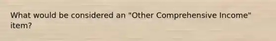 What would be considered an "Other Comprehensive Income" item?