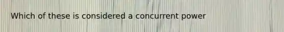 Which of these is considered a concurrent power