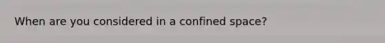 When are you considered in a confined space?
