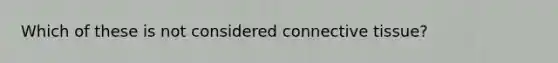 Which of these is not considered <a href='https://www.questionai.com/knowledge/kYDr0DHyc8-connective-tissue' class='anchor-knowledge'>connective tissue</a>?