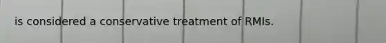 is considered a conservative treatment of RMIs.