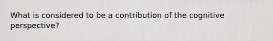 What is considered to be a contribution of the cognitive perspective?