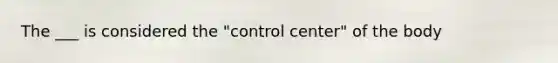 The ___ is considered the "control center" of the body