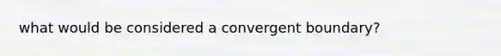 what would be considered a convergent boundary?