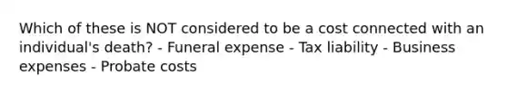 Which of these is NOT considered to be a cost connected with an individual's death? - Funeral expense - Tax liability - Business expenses - Probate costs