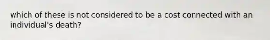 which of these is not considered to be a cost connected with an individual's death?