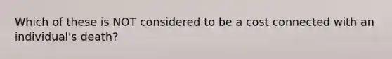 Which of these is NOT considered to be a cost connected with an individual's death?