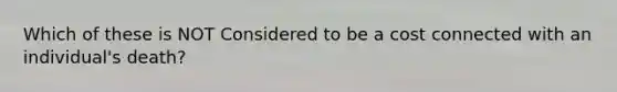 Which of these is NOT Considered to be a cost connected with an individual's death?