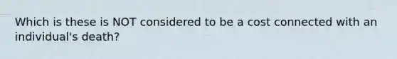 Which is these is NOT considered to be a cost connected with an individual's death?