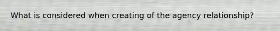 What is considered when creating of the agency relationship?