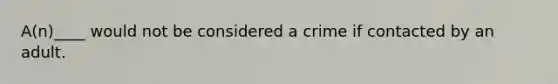 A(n)____ would not be considered a crime if contacted by an adult.