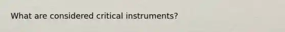 What are considered critical instruments?