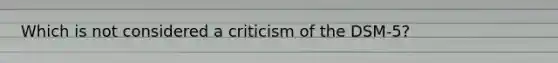 Which is not considered a criticism of the DSM-5?