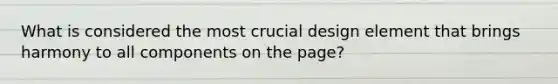 What is considered the most crucial design element that brings harmony to all components on the page?