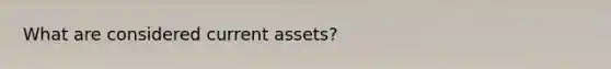 What are considered current assets?