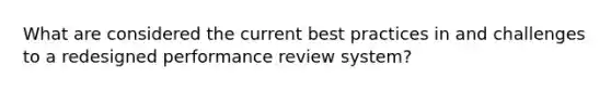 What are considered the current best practices in and challenges to a redesigned performance review system?