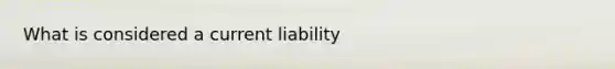 What is considered a current liability