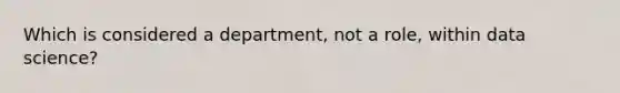 Which is considered a department, not a role, within data science?