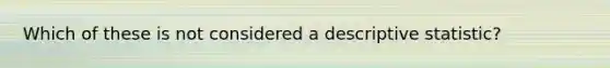 Which of these is not considered a descriptive statistic?