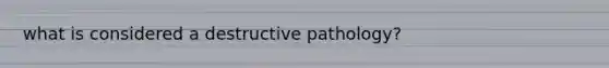 what is considered a destructive pathology?