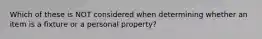 Which of these is NOT considered when determining whether an item is a fixture or a personal property?