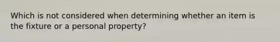 Which is not considered when determining whether an item is the fixture or a personal property?