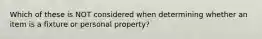 Which of these is NOT considered when determining whether an item is a fixture or personal property?