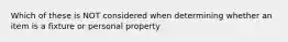 Which of these is NOT considered when determining whether an item is a fixture or personal property