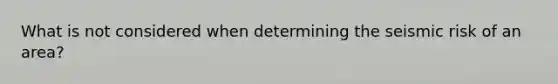 What is not considered when determining the seismic risk of an area?