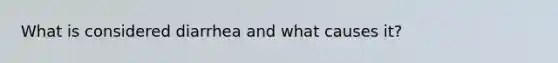 What is considered diarrhea and what causes it?