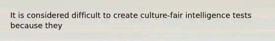 It is considered difficult to create culture-fair <a href='https://www.questionai.com/knowledge/kbdP4YrASs-intelligence-tests' class='anchor-knowledge'>intelligence tests</a> because they