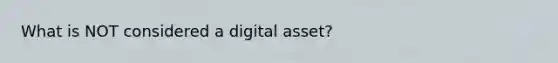 What is NOT considered a digital asset?