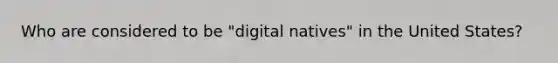 Who are considered to be "digital natives" in the United States?