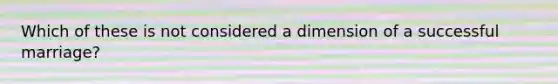 Which of these is not considered a dimension of a successful marriage?