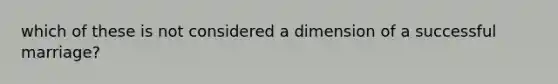 which of these is not considered a dimension of a successful marriage?