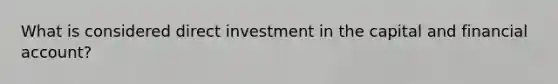 What is considered direct investment in the capital and financial account?