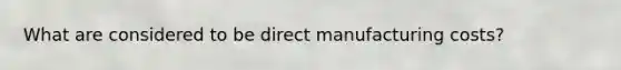 What are considered to be direct manufacturing costs?