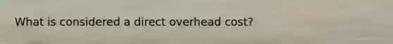 What is considered a direct overhead cost?