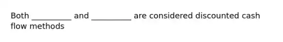 Both __________ and __________ are considered discounted cash flow methods