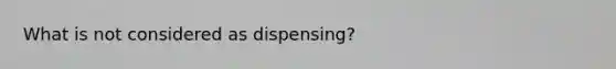 What is not considered as dispensing?